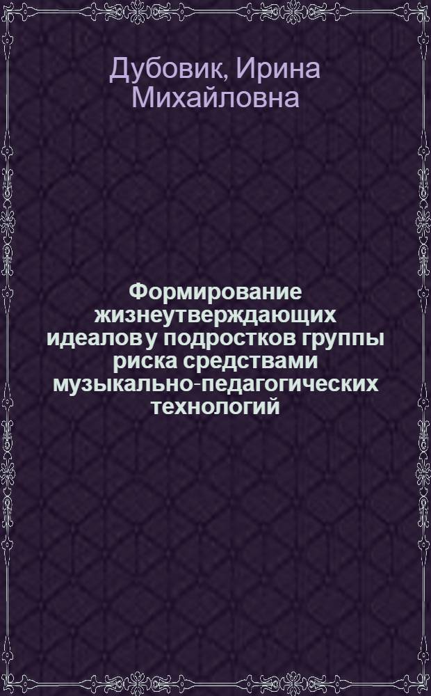 Формирование жизнеутверждающих идеалов у подростков группы риска средствами музыкально-педагогических технологий : автореф. дис. на соиск. учен. степ. канд. пед. наук : специальность 13.00.01 <Общ. педагогика, история педагогики и образования>