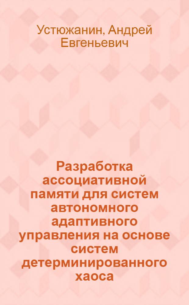 Разработка ассоциативной памяти для систем автономного адаптивного управления на основе систем детерминированного хаоса : автореф. дис. на соиск. учен. степ. канд. физ.-мат. наук : специальность 05.13.11 <Мат. и програм. обеспечение вычисл. машин, комплексов и компьютер. сетей>