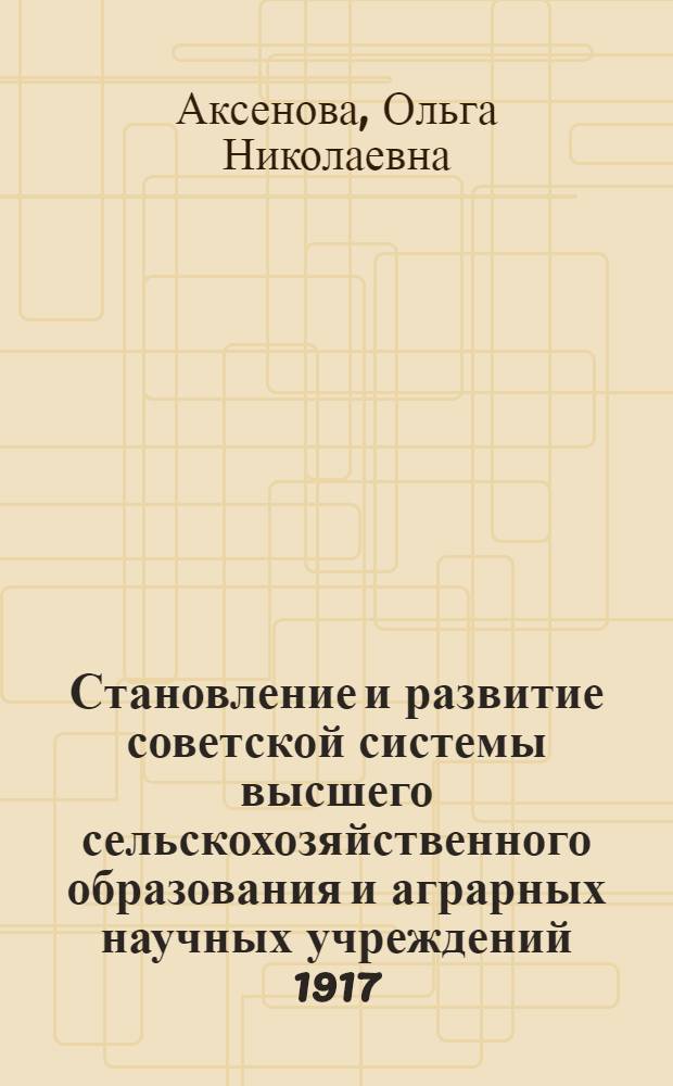 Становление и развитие советской системы высшего сельскохозяйственного образования и аграрных научных учреждений 1917 - 1941 гг. : автореф. дис. на соиск. учен. степ. канд. ист. наук : специальность 07.00.02 <Отечеств. история>