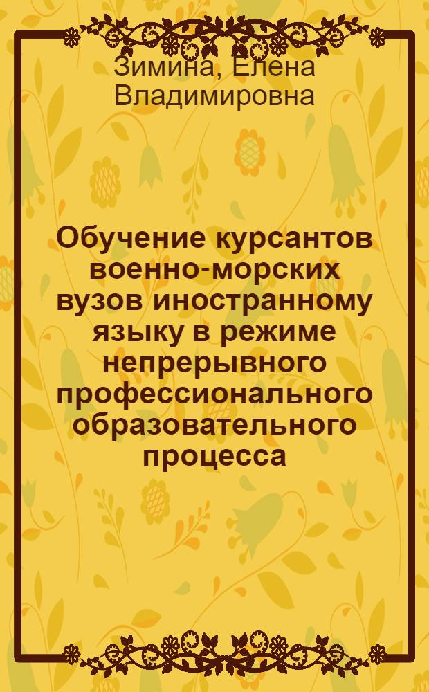 Обучение курсантов военно-морских вузов иностранному языку в режиме непрерывного профессионального образовательного процесса : автореф. дис. на соиск. учен. степ. канд. пед. наук : специальность 13.00.08 <Теория и методика проф. образования>