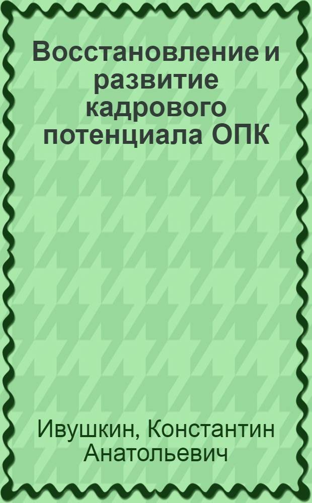 Восстановление и развитие кадрового потенциала ОПК : автореф. дис. на соиск. учен. степ. канд. экон. наук : специальность 08.00.05 <Экономика и упр. нар. хоз-вом>