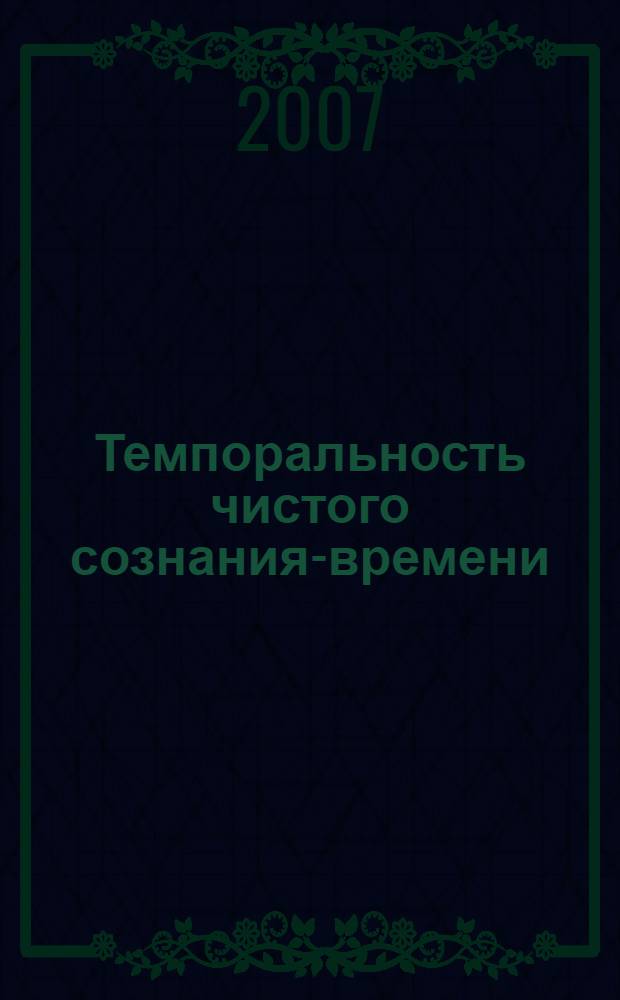 Темпоральность чистого сознания-времени : (опыт феноменологического описания) : автореф. дис. на соиск. учен. степ. канд. филос. наук : специальность 09.00.01 <Онтология и теория познания>