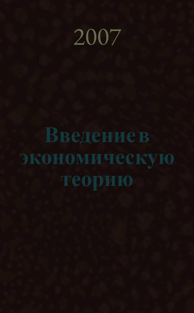 Введение в экономическую теорию: предмет и метод : учебное пособие : для студентов инженерных и экономических специальностей всех форм обучения, изучающих дисциплины "Экономическая теория", "Экономика"