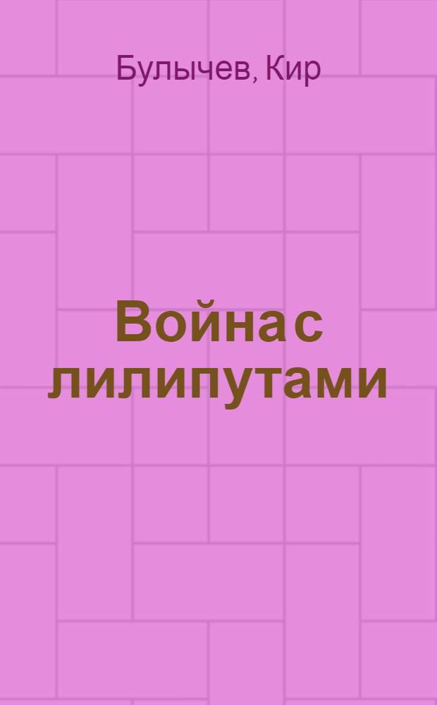 Война с лилипутами : фантастическая повесть : для среднего и старшего школьного возраста
