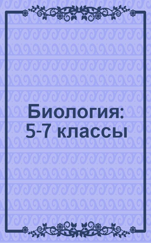 Биология : 5-7 классы : сборник дифференцированных заданий, формирование разноуровневых карточек, многовариантные проверочные работы