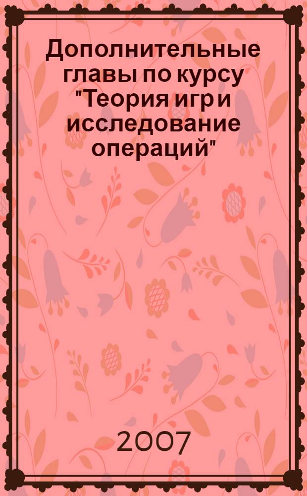 Дополнительные главы по курсу "Теория игр и исследование операций" : текст лекций : для студентов специальностей Прикладная математика и информатика, Математическое обеспечение и администрирование информационных систем