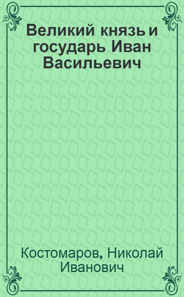 Великий князь и государь Иван Васильевич : историческое исследование