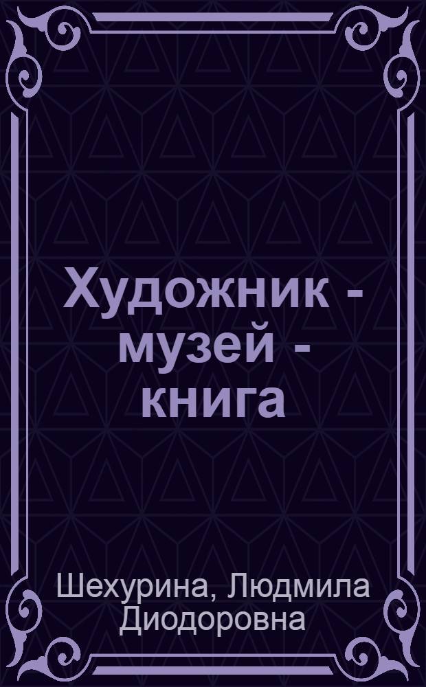 Художник - музей - книга : из истории русской художественной культуры конца XIX - первой половины XX в. : избранные статьи