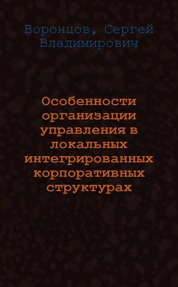 Особенности организации управления в локальных интегрированных корпоративных структурах : автореф. дис. на соиск. учен. степ. канд. социол. наук : специальность 22.00.08 <социология управления>
