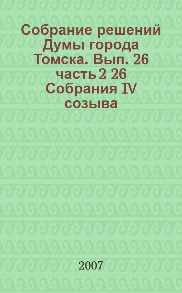 Собрание решений Думы города Томска. Вып. 26 часть 2 26 Собрания IV созыва
