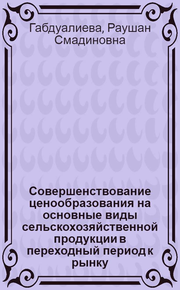 Совершенствование ценообразования на основные виды сельскохозяйственной продукции в переходный период к рынку : автореферат диссертации на соискание ученой степени к.э.н. : специальность 08.00.05