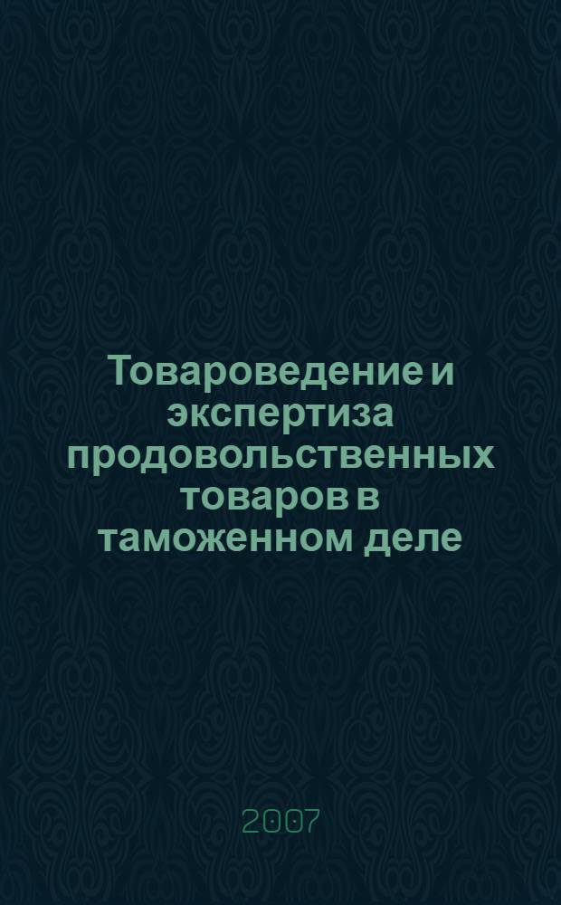 Товароведение и экспертиза продовольственных товаров в таможенном деле : учебное пособие : для студентов специальностей 080115 Таможенное дело, 080502 Экономика и управление на предприятии (таможня) вузов региона