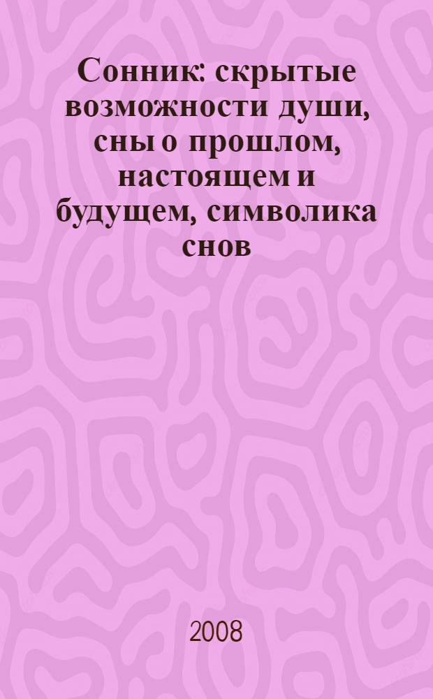 Сонник : скрытые возможности души, сны о прошлом, настоящем и будущем, символика снов