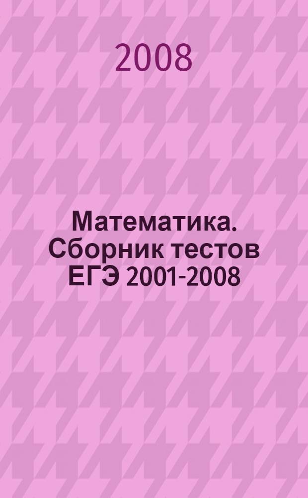 Математика. Сборник тестов ЕГЭ 2001-2008 : Учебно-методическое пособие