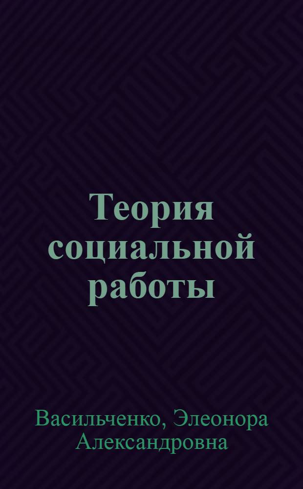 Теория социальной работы : учебное пособие для студентов специальности 040101 "Социальная работа" вузов региона