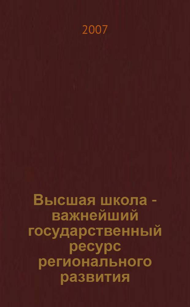 Высшая школа - важнейший государственный ресурс регионального развития : региональная межвузовская научно-практическая конференция, Биробиджан, 17 мая 2007 года : сборник материалов : в 2 т