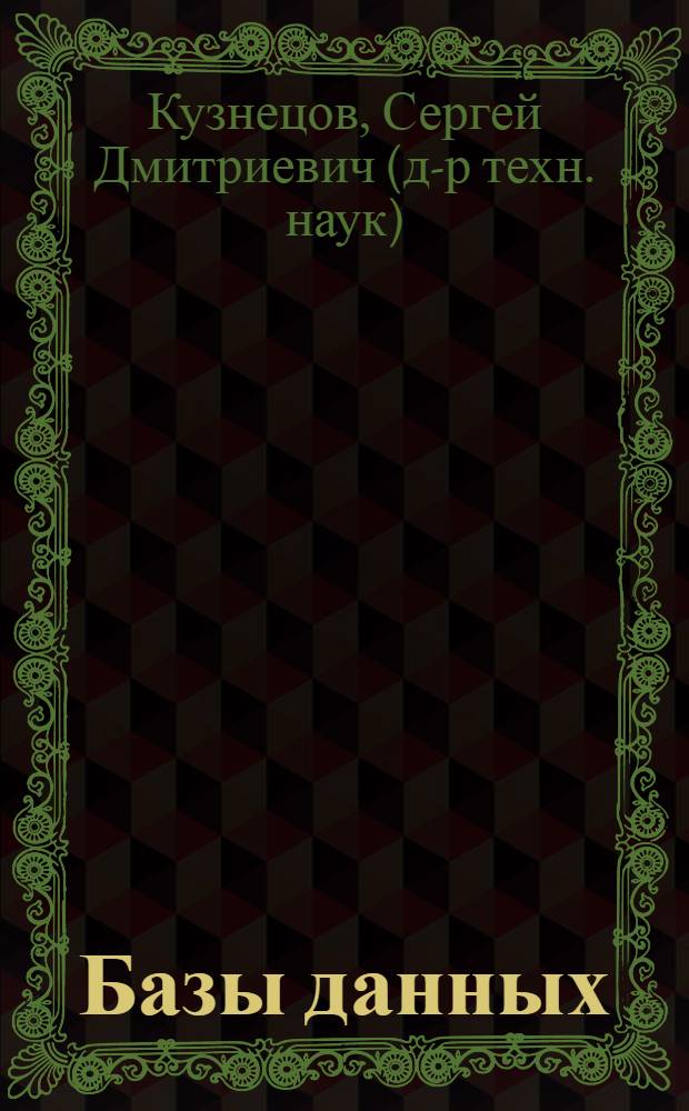 Базы данных : модели и языки : учебник : учебное пособие для студентов высших учебных заведений, обучающихся по специальности и направлению "Прикладная математика и информатика" и по направлению "Информационные технологии"