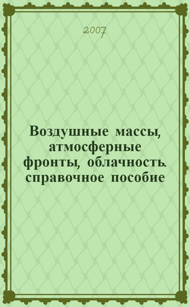 Воздушные массы, атмосферные фронты, облачность. справочное пособие
