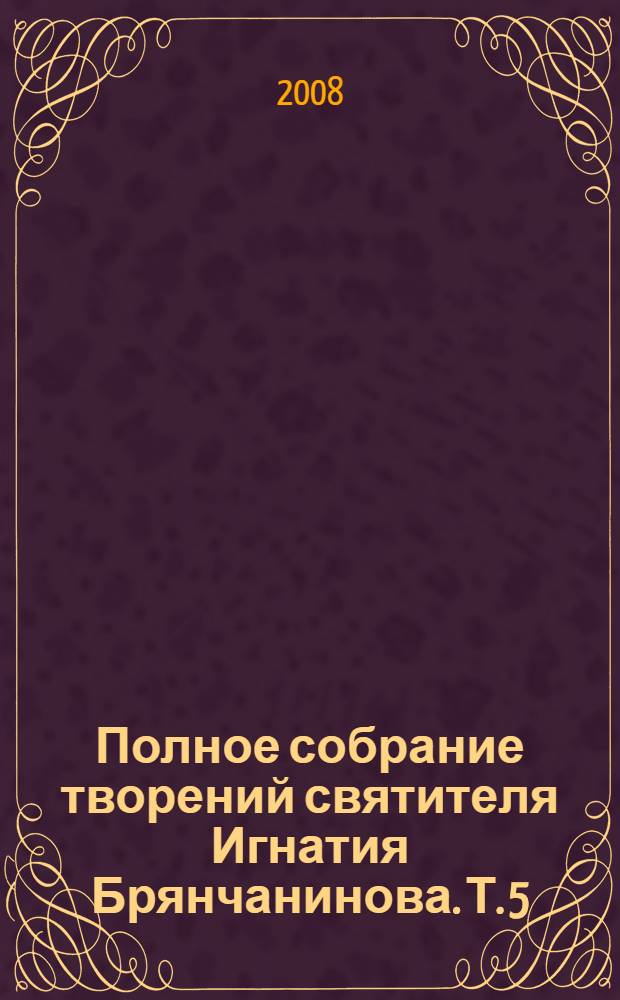 Полное собрание творений святителя Игнатия Брянчанинова. Т. 5