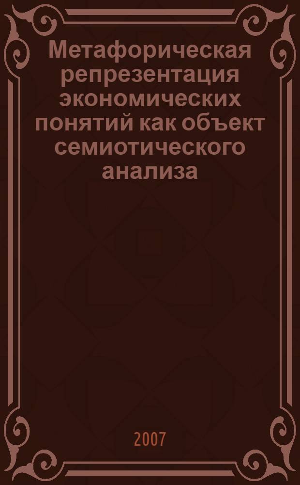 Метафорическая репрезентация экономических понятий как объект семиотического анализа : монография