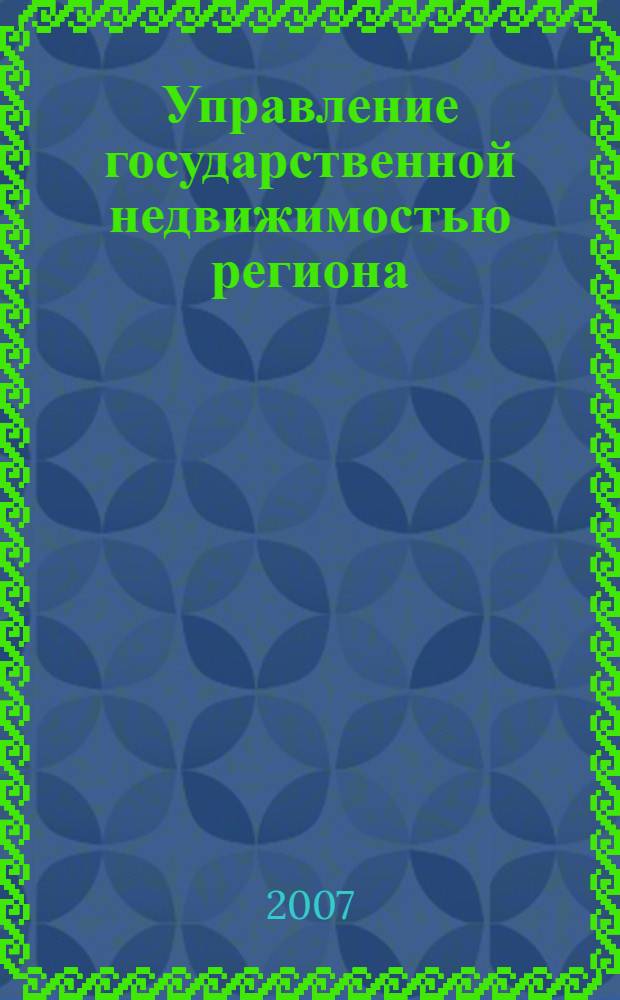 Управление государственной недвижимостью региона : монография
