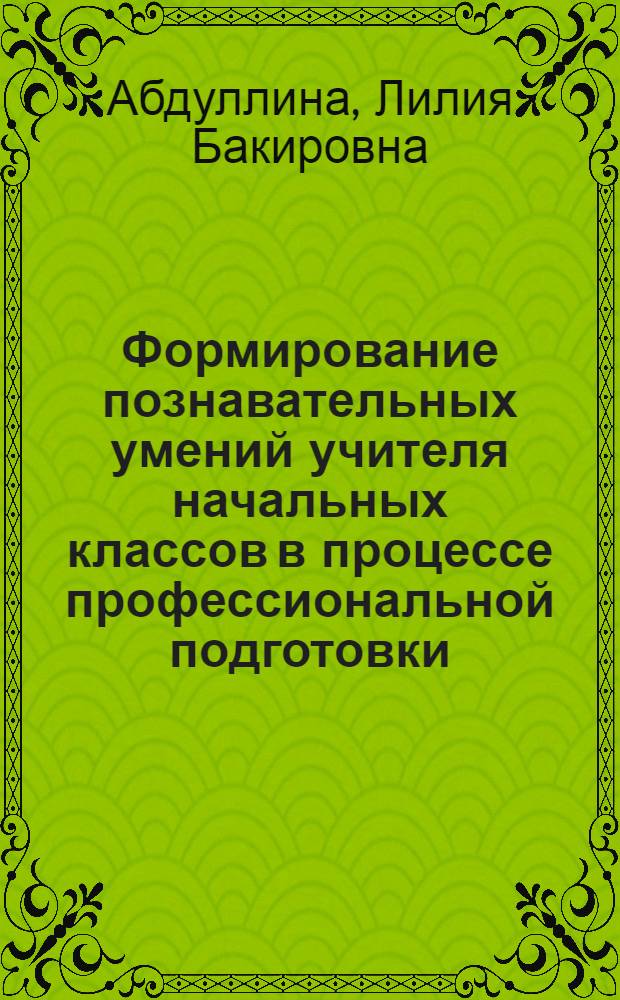Формирование познавательных умений учителя начальных классов в процессе профессиональной подготовки : автореферат диссертации на соискание ученой степени к.п.н. : специальность 13.00.08