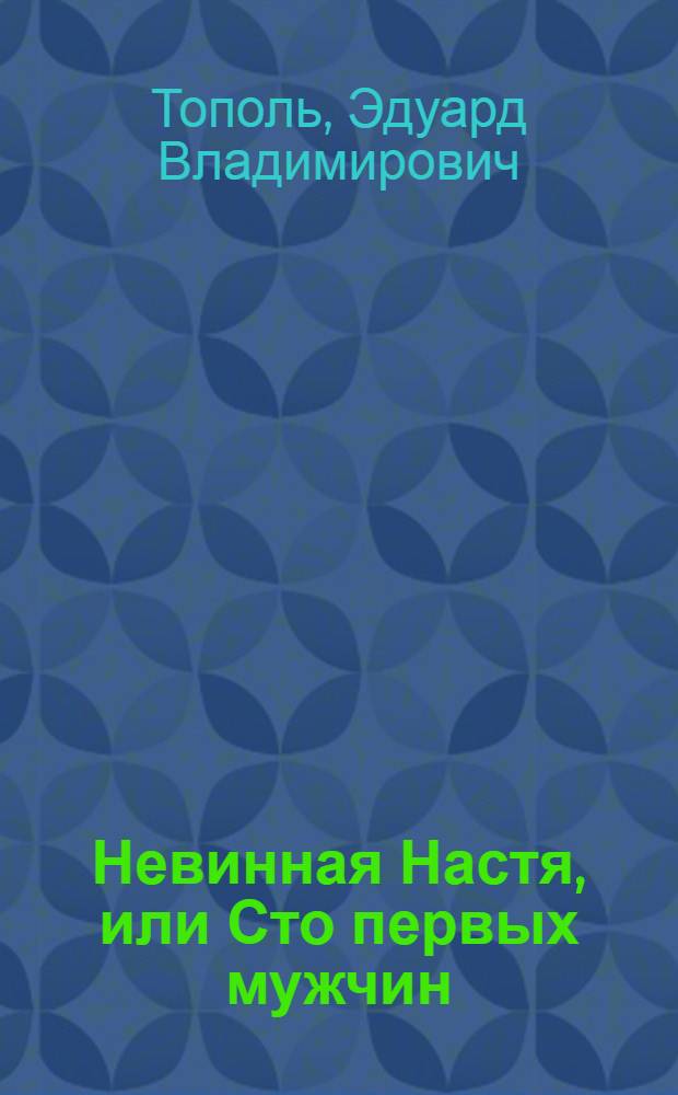 Невинная Настя, или Сто первых мужчин : педагогическая поэма (слабонервным родителям читать запрещается)