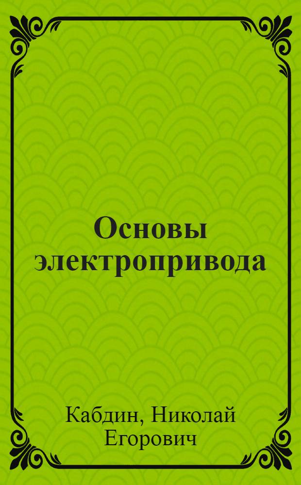 Основы электропривода : учебное пособие : для студентов высших сельскохозяйственных учебных заведений, обучающихся по направлению 110300 "Агроинженерия"