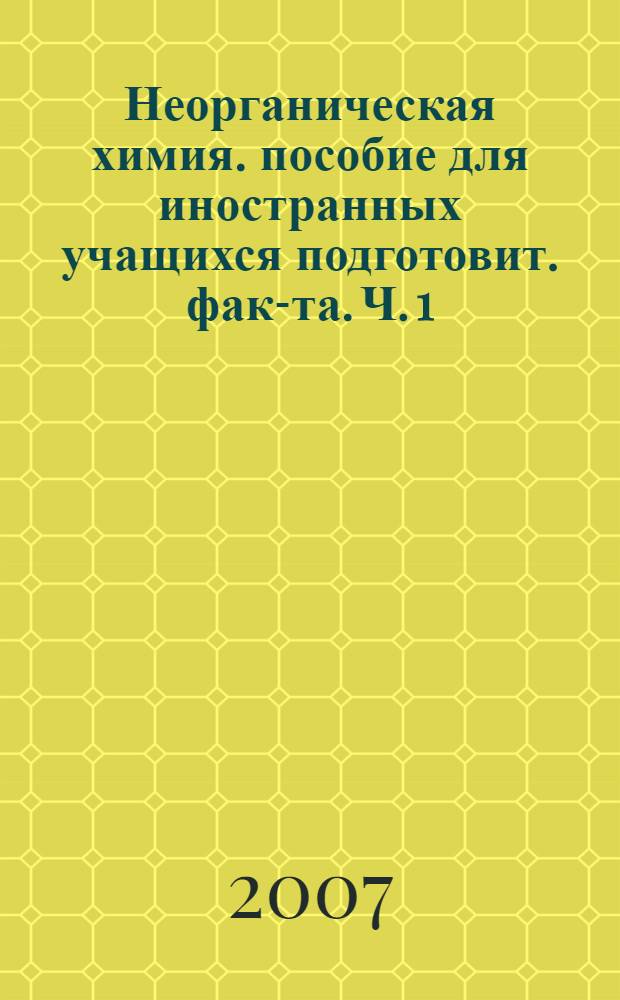 Неорганическая химия. пособие для иностранных учащихся подготовит. фак-та. Ч. 1