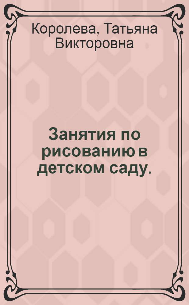 Занятия по рисованию в детском саду. : пособие для педагогов дошкольных учреждений