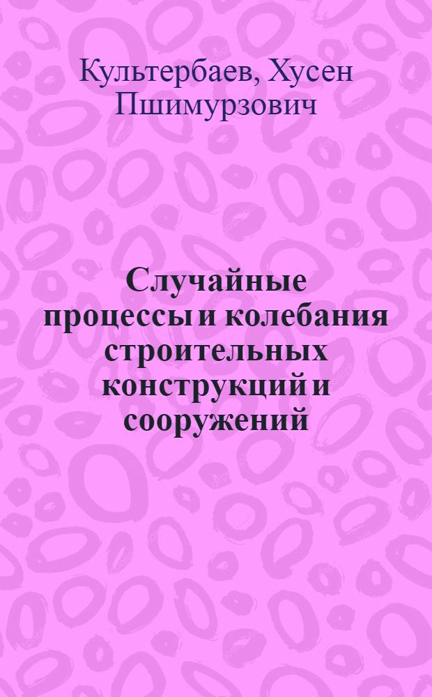 Случайные процессы и колебания строительных конструкций и сооружений : учебное пособие для студентов, обучающихся по направлению 652500 "Строительство"