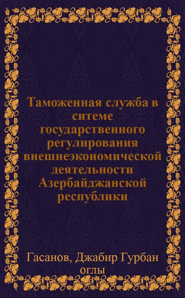Таможенная служба в ситеме государственного регулирования внешнеэкономической деятельности Азербайджанской республики : автореферат диссертации на соискание ученой степени к.э.н. : специальность 08.00.05