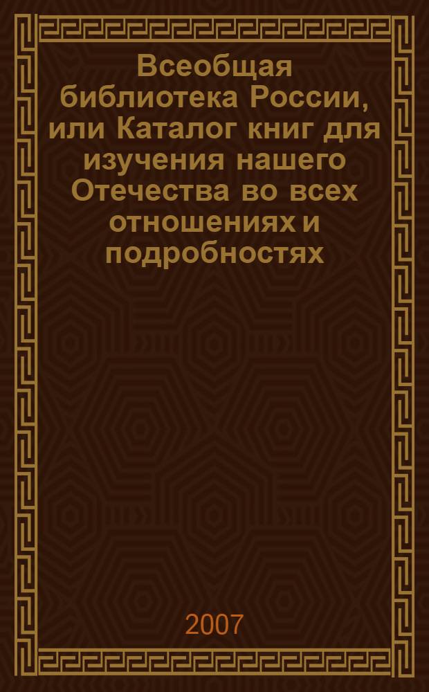 Всеобщая библиотека России, или Каталог книг для изучения нашего Отечества во всех отношениях и подробностях. Т. 1