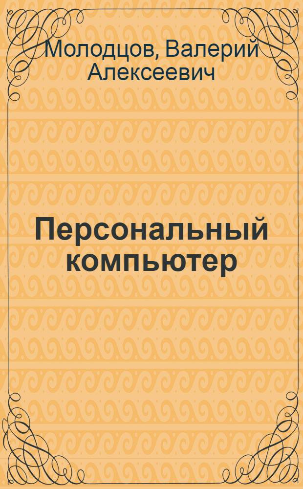 Персональный компьютер: от байта до сайта : работа с операционными системами, секреты интернета, домашнее сайтостроение, IP - телефония, европейский стандарт пользователя - ECDL