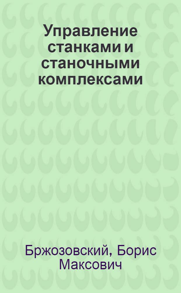 Управление станками и станочными комплексами : учебник для студентов высших учебных заведений, обучающихся по направлению подготовки дипломированных специалистов "Конструкторско-технологическое обеспечение машиностроительных производств"