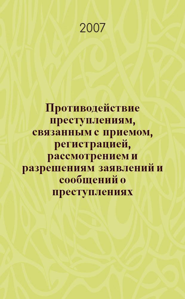 Противодействие преступлениям, связанным с приемом, регистрацией, рассмотрением и разрешениям заявлений и сообщений о преступлениях : квалификация, расследование