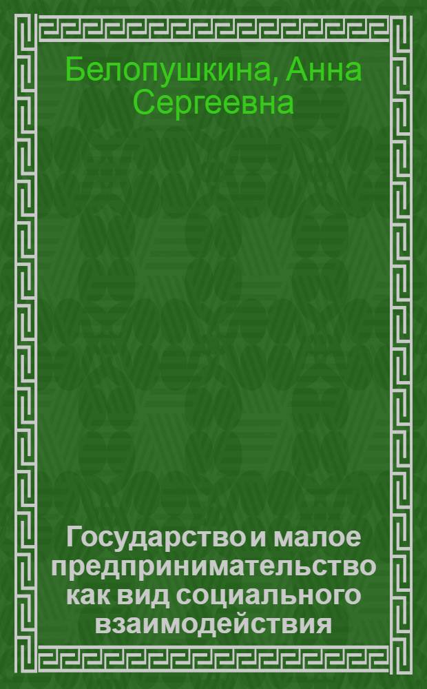 Государство и малое предпринимательство как вид социального взаимодействия : автореф. дис. на соиск. учен. степ. канд. социол. наук : специальность 22.00.08 <социология управления>