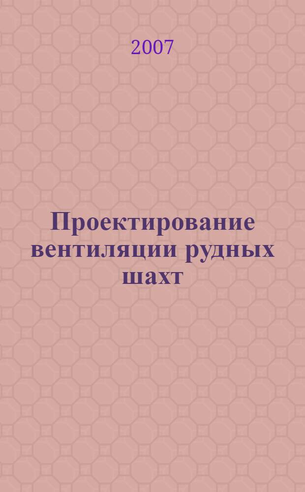 Проектирование вентиляции рудных шахт : учебное пособие : для студентов специальности 130404 "Подземная разработка месторождений полезных ископаемых"