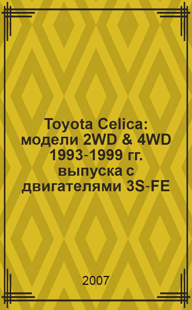 Toyota Celica : модели 2WD & 4WD 1993-1999 гг. выпуска с двигателями 3S-FE (2,0 л), 3S-GE (2,0 л), 3 S-GTE (2,0 л с турбонаддувом) : устройство, техническое обслуживание и ремонт