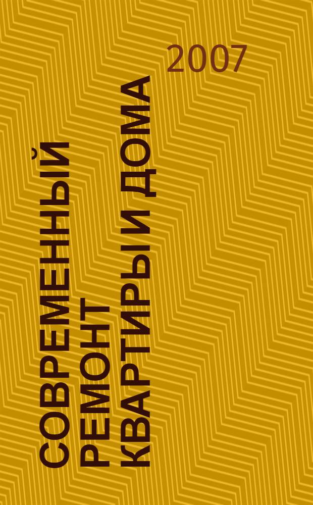 Современный ремонт квартиры и дома : выбор отделочных материалов, перепланировка жилья, слесарные работы, штукатурно-малярные работы, укладка плитки, установка дверей и окон