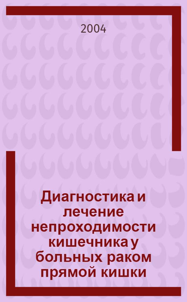 Диагностика и лечение непроходимости кишечника у больных раком прямой кишки : автореферат диссертации на соискание ученой степени к.м.н. : специальность 14.00.26