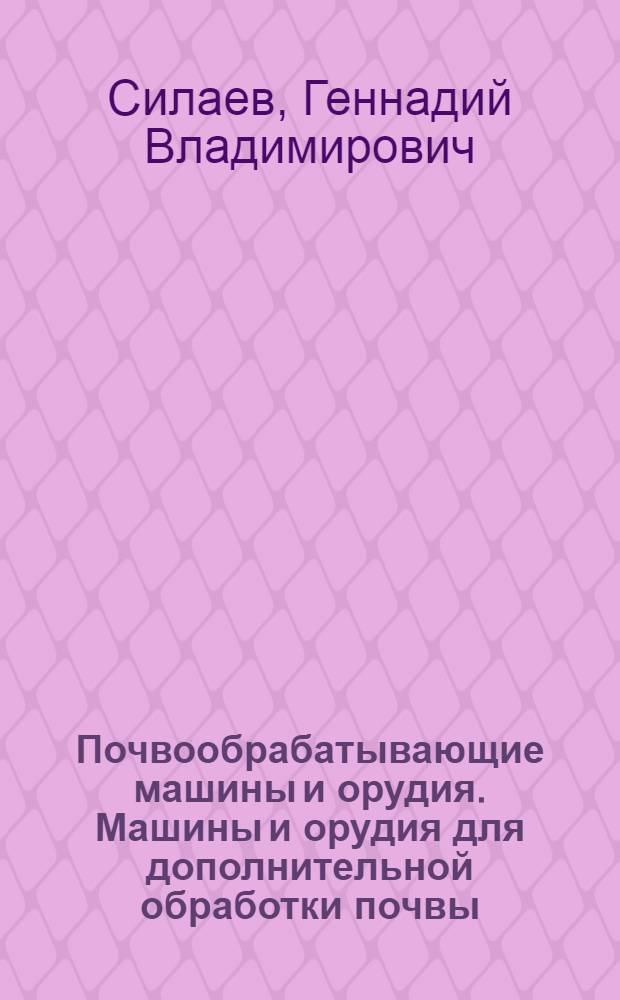 Почвообрабатывающие машины и орудия. Машины и орудия для дополнительной обработки почвы : учебно-методическое пособие к выполнению лабораторно-практических работ для студентов специальности 250201 Лесное хозяйство