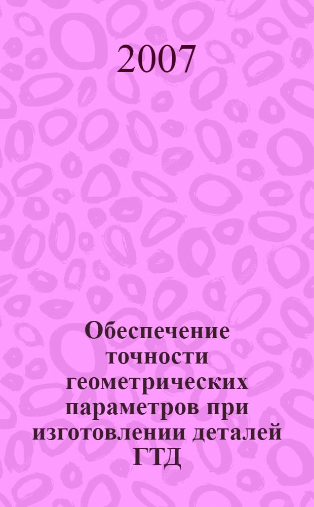 Обеспечение точности геометрических параметров при изготовлении деталей ГТД : учебное пособие : для студентов факультета "Авиационные двигатели", обучающихся по специальности "Технологии производства двигателей летательных аппаратов"