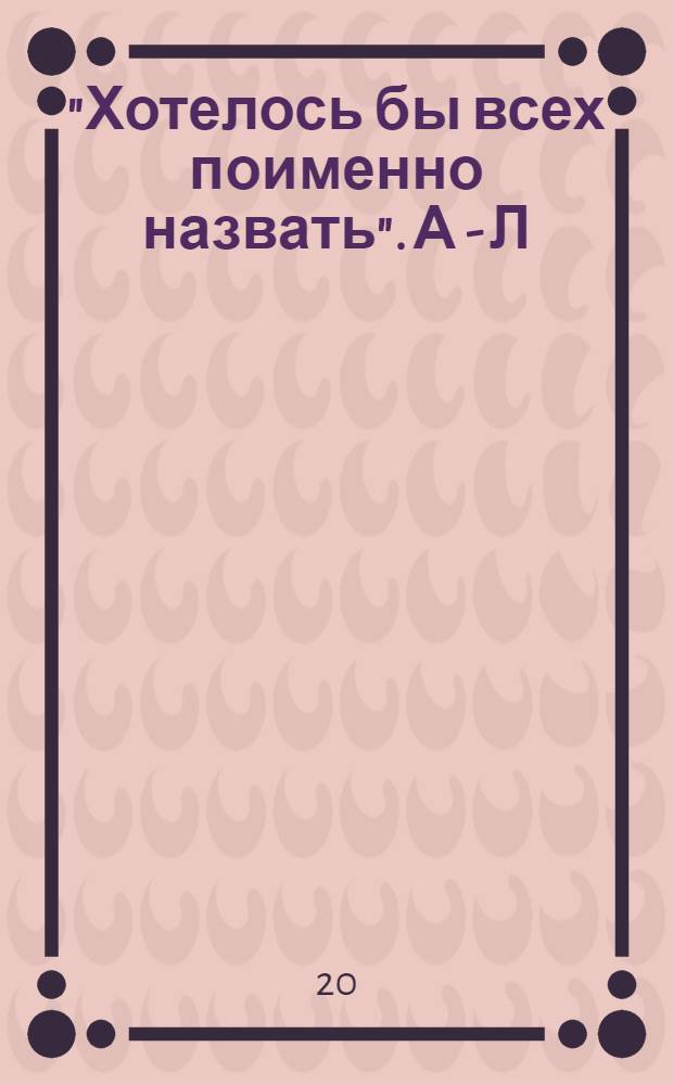 "Хотелось бы всех поименно назвать". А - Л