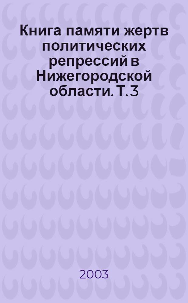 Книга памяти жертв политических репрессий в Нижегородской области. Т. 3