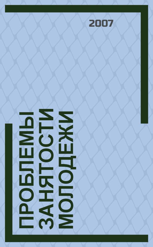 Проблемы занятости молодежи: методы и способы их решения : сборник материалов II межрегиональной научно-практической конференции, апрель 2007 г., Астрахань