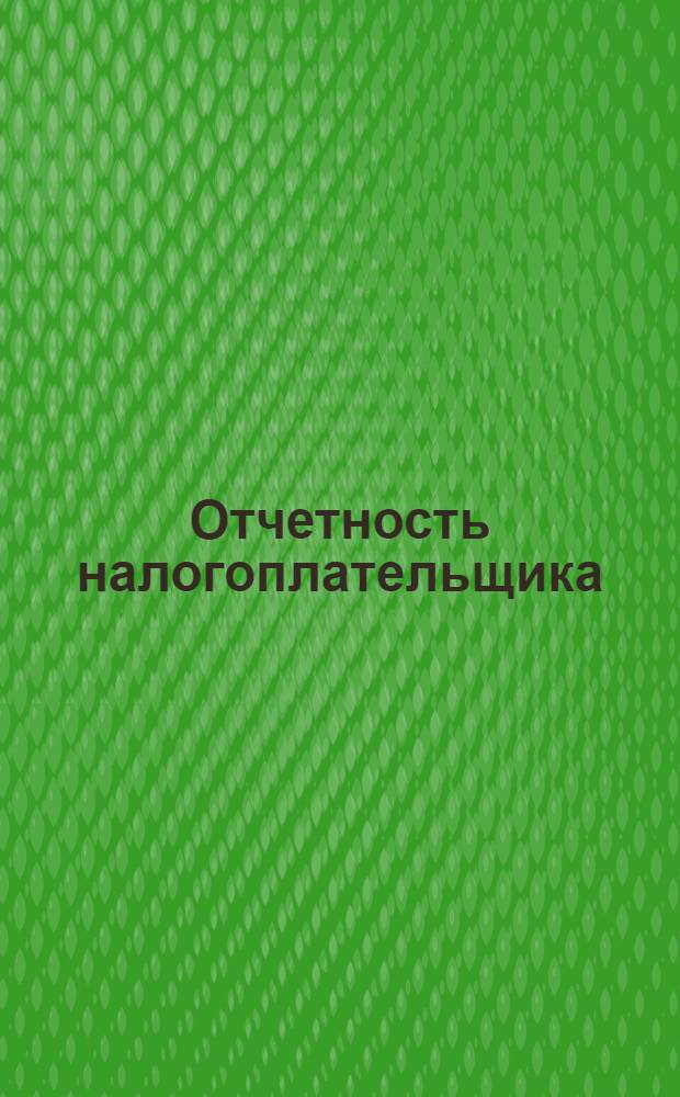 Отчетность налогоплательщика : электронный справочник