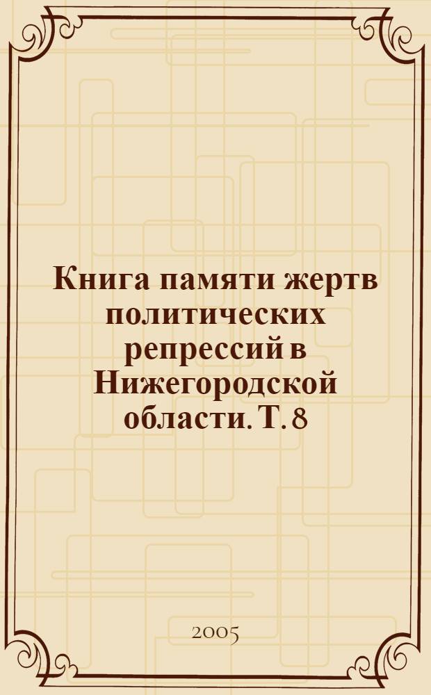 Книга памяти жертв политических репрессий в Нижегородской области. Т. 8