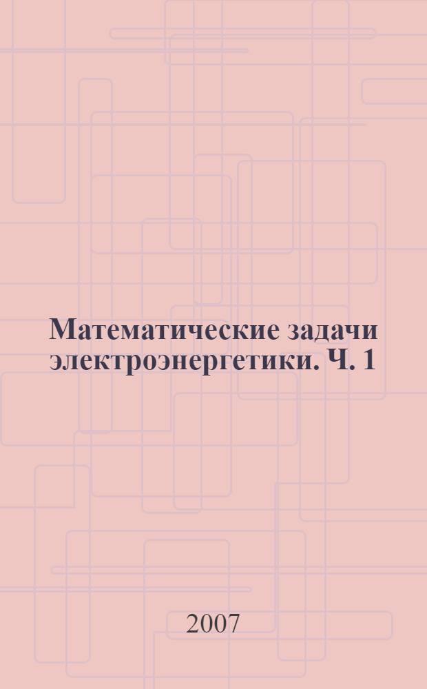 Математические задачи электроэнергетики. Ч. 1 : Основы применения элементов линейной алгебры и теории графов в электроэнергетике