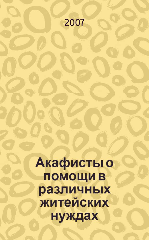 Акафисты о помощи в различных житейских нуждах : сборник